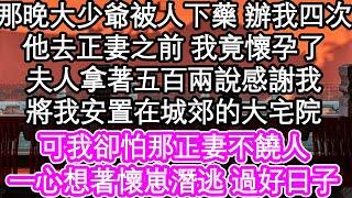 那晚大少爺被人下藥 辦我四次，他去正妻之前 我竟懷孕了，夫人拿著五百兩說感謝我，將我安置在城郊的大宅院，可我卻怕那正妻不饒人，一心想著懷崽潛逃 過好日子| #為人處世#生活經驗#情感故事#養老#退休