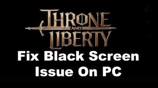 Fix THRONE AND LIBERTY Black Screen Issue On PC