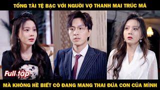 Tổng tài tệ bạc với người vợ thanh mai trúc mã, mà không hề biết cô đang mang thai đứa con của mình