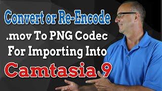 Convert or Re-Encode .mov To PNG Codec For Importing Into Camtasia 9 - 2020