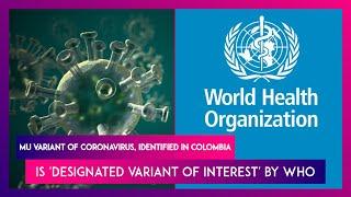 Mu Variant Of Coronavirus, Identified In Colombia Is 'Designated Variant Of Interest' By WHO