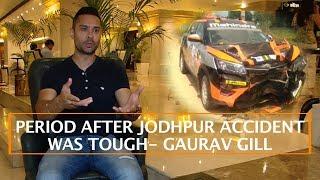 PERIOD AFTER JODHPUR ACCIDENT WAS TOUGH- GAURAV GILL