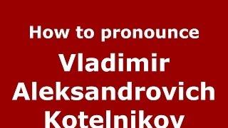 How to pronounce Vladimir Aleksandrovich Kotelnikov (Russian/Russia) - PronounceNames.com