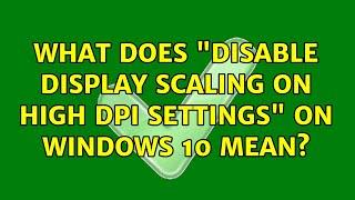 What does "Disable Display Scaling on High DPI Settings" on Windows 10 mean? (2 Solutions!!)