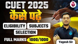 CUET 2025 Complete Roadmap | Eligibility, Subjects, Selection & Full Marks Guide | Yogesh Sir