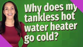 Why does my tankless hot water heater go cold?