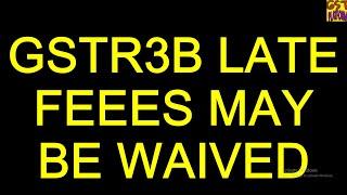 Gstr3b Late Fees May Be Waived - Know Full Update Live