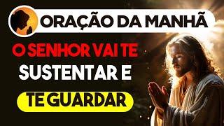 O SENHOR vai te SUSTENTAR e te GUARDAR - Oração da Manhã