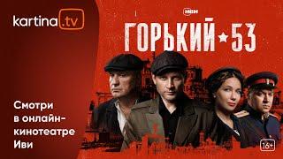 Премьера! Сериал «Горький 53»  | Все серии |  Смотреть на Kartina.TV