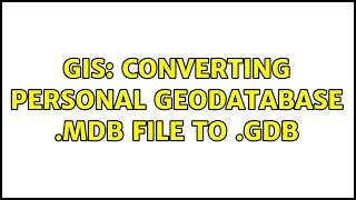 GIS: Converting personal geodatabase .mdb file to .gdb (3 Solutions!!)