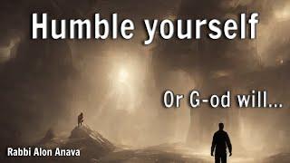 Humble yourself... or G-od will do it for you!! Simple secret to apply and see wonders!! Rabbi Anava