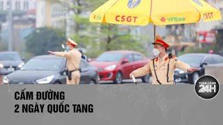 Những tuyến đường ở Hà Nội sẽ cấm trong 2 ngày Quốc tang Tổng Bí thư Nguyễn Phú Trọng| Toàn cảnh 24h