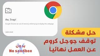 حل مشكلة توقف جوجل كروم نهائياً عن العمل ( بدون no sandbox )