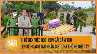 Bị đè nén việc học, con gái căm thù lên kế hoạch tàn nhẫn giết cha không ghê tay | Hồ sơ vụ án