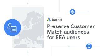 Google Ads Tutorials: Preserve Customer Match audiences for EEA users