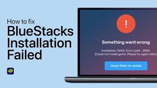 How to Fix BlueStacks Error 2004: “Something Went Wrong, Installation Failed”