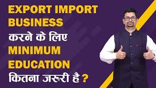 Export Import Business करने के लिए Minimum Education कितना जरुरी है? | Eximexperts