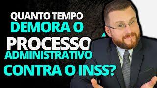 QUANTO TEMPO DEMORA O PROCESSO ADMINISTRATIVO CONTRA O INSS?