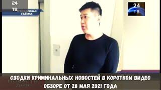 Сводки криминальных новостей в коротком видео обзоре от 28 мая  2021 года