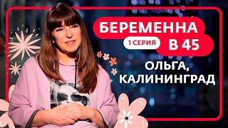 БЕРЕМЕННА В 45 | 1 ВЫПУСК | ОЛЬГА, КАЛИНИНГРАД