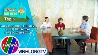 THVL | Bác sĩ gia đình - Tập 6: Nguy hiểm khôn lường khi vừa bị tiểu đường vừa bị cao huyết áp