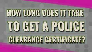 How long does it take to get a police clearance certificate?