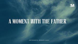 A MOMENT WITH THE FATHER - Instrumental Soaking Worship Music + 1Moment