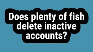 Does plenty of fish delete inactive accounts?