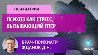 Психиатр Жданок Д.Н.: Психоз как стресс, вызывающий ПТСР