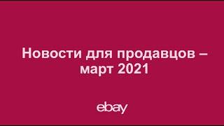Новости для продавцов eBay – март 2021
