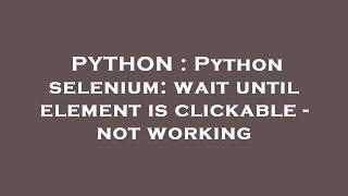 PYTHON : Python selenium: wait until element is clickable - not working