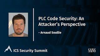 PLC Code Security: An Attacker's Perspective - Arnaud Soullie | SANS ICS Security Summit 2022