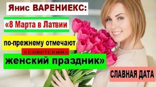 СЛАВНАЯ ДАТА. Янис ВАРЕНИЕКС: «В Латвии по-прежнему отмечают «советский» женский праздник 8 Марта!»