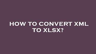 How to convert xml to xlsx?