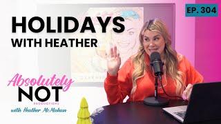 Holidays with Heather | Absolutely Not with Heather McMahan | Episode 304