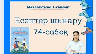 Математика 74 сабақ ЕСЕПТЕР ШЫҒАРУ  1 сынып