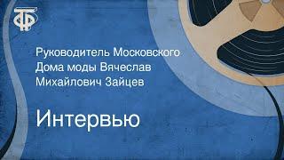 Интервью. Руководитель Московского Дома моды Вячеслав Михайлович Зайцев (1991)