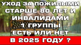 Уход за пожилыми старше 80 лет и инвалидами 1 группы Есть или Нет в 2025 году