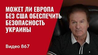 Может ли Европа без США обеспечить интересы безопасности Украины // №867 - Юрий Швец