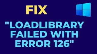 How to fix  "LoadLibrary failed with error 126"  in windows