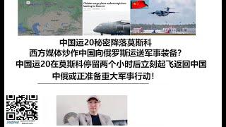 中国运20秘密降落莫斯科，西方媒体炒作中国向俄罗斯运送军事装备？中国运20在莫斯科停留两个小时后立刻起飞返回中国，中俄或正准备重大军事行动！