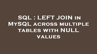 SQL : LEFT JOIN in MySQL across multiple tables with NULL values