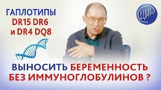 Есть гаплотипы HLA DR15 DR6 и HLA DR4 DQ8 - возможно ли выносить беременность без иммуноглобулинов?