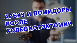 ЖИЗНЬ ПОСЛЕ УДАЛЕНИЯ ЖЕЛЧНОГО ПУЗЫРЯ: АРБУЗ, ПОМИДОРЫ, КОЛОНОСКОПИЯ