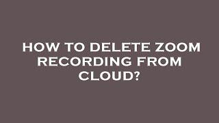 How to delete zoom recording from cloud?