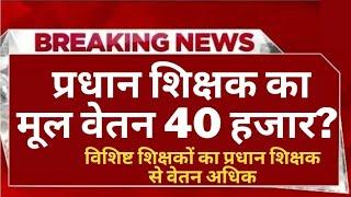 प्रधान शिक्षक का मूल वेतन 40 हजार? प्रधान शिक्षक का वेतन विशिष्ट शिक्षक से कम | pradhan shikshak