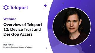 Overview of Teleport 12: Device Trust and Desktop Access