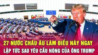 Thời sự quốc tế: 27 nước châu Âu làm điều này ngay lập tức sau yêu cầu nóng của ông Trump