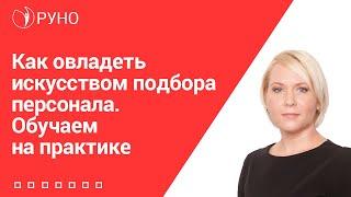 Как овладеть искусством подбора персонала. Обучаем на практике I Боровкова Елена Алексеевна. РУНО