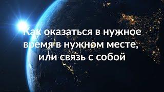 Как оказаться в нужное время в нужном месте, или связь с собой.